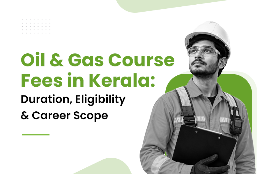Oil and Gas Course Fees in Kerala: Duration, Eligibility & Career Scope